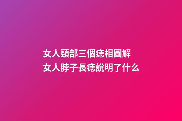 女人頸部三個痣相圖解 女人脖子長痣說明了什么